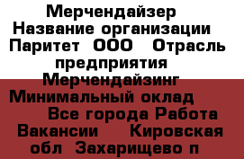 Мерчендайзер › Название организации ­ Паритет, ООО › Отрасль предприятия ­ Мерчендайзинг › Минимальный оклад ­ 26 000 - Все города Работа » Вакансии   . Кировская обл.,Захарищево п.